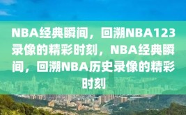 NBA经典瞬间，回溯NBA123录像的精彩时刻，NBA经典瞬间，回溯NBA历史录像的精彩时刻