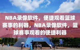 NBA录像软件，便捷观看篮球赛事的利器，NBA录像软件，篮球赛事观看的便捷利器