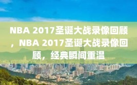 NBA 2017圣诞大战录像回顾，NBA 2017圣诞大战录像回顾，经典瞬间重温