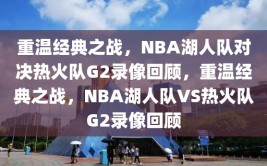 重温经典之战，NBA湖人队对决热火队G2录像回顾，重温经典之战，NBA湖人队VS热火队G2录像回顾