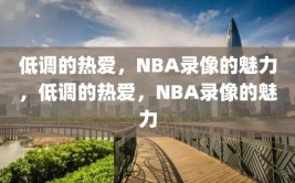 低调的热爱，NBA录像的魅力，低调的热爱，NBA录像的魅力