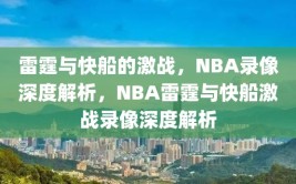 雷霆与快船的激战，NBA录像深度解析，NBA雷霆与快船激战录像深度解析