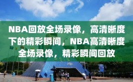 NBA回放全场录像，高清晰度下的精彩瞬间，NBA高清晰度全场录像，精彩瞬间回放