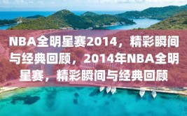 NBA全明星赛2014，精彩瞬间与经典回顾，2014年NBA全明星赛，精彩瞬间与经典回顾