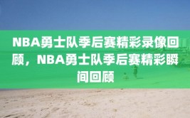 NBA勇士队季后赛精彩录像回顾，NBA勇士队季后赛精彩瞬间回顾