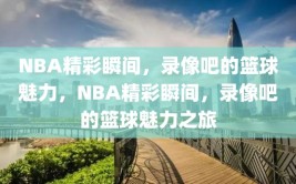 NBA精彩瞬间，录像吧的篮球魅力，NBA精彩瞬间，录像吧的篮球魅力之旅