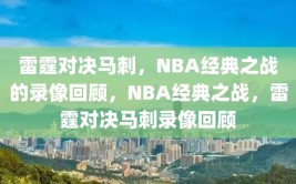 雷霆对决马刺，NBA经典之战的录像回顾，NBA经典之战，雷霆对决马刺录像回顾