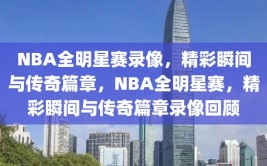 NBA全明星赛录像，精彩瞬间与传奇篇章，NBA全明星赛，精彩瞬间与传奇篇章录像回顾