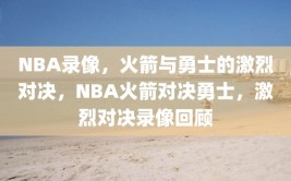 NBA录像，火箭与勇士的激烈对决，NBA火箭对决勇士，激烈对决录像回顾