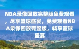 NBA录像回放完整版免费观看，尽享篮球盛宴，免费观看NBA录像回放完整版，畅享篮球盛宴