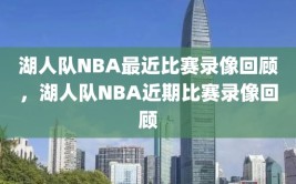 湖人队NBA最近比赛录像回顾，湖人队NBA近期比赛录像回顾