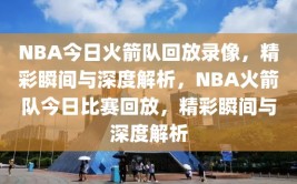 NBA今日火箭队回放录像，精彩瞬间与深度解析，NBA火箭队今日比赛回放，精彩瞬间与深度解析