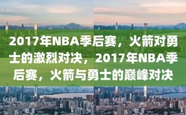 2017年NBA季后赛，火箭对勇士的激烈对决，2017年NBA季后赛，火箭与勇士的巅峰对决