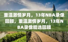 重温激情岁月，13年NBA录像回顾，重温激情岁月，13年NBA录像精选回顾