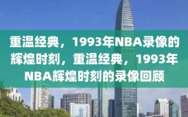 重温经典，1993年NBA录像的辉煌时刻，重温经典，1993年NBA辉煌时刻的录像回顾