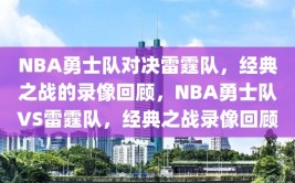 NBA勇士队对决雷霆队，经典之战的录像回顾，NBA勇士队VS雷霆队，经典之战录像回顾