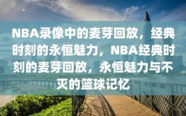 NBA录像中的麦芽回放，经典时刻的永恒魅力，NBA经典时刻的麦芽回放，永恒魅力与不灭的篮球记忆