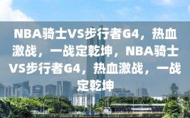 NBA骑士VS步行者G4，热血激战，一战定乾坤，NBA骑士VS步行者G4，热血激战，一战定乾坤