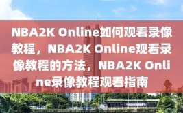 NBA2K Online如何观看录像教程，NBA2K Online观看录像教程的方法，NBA2K Online录像教程观看指南