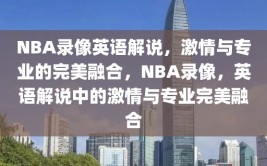 NBA录像英语解说，激情与专业的完美融合，NBA录像，英语解说中的激情与专业完美融合