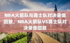 NBA火箭队与勇士队对决录像回放，NBA火箭队VS勇士队对决录像回放