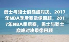 勇士与骑士的巅峰对决，2017年NBA季后赛录像回顾，2017年NBA季后赛，勇士与骑士巅峰对决录像回顾