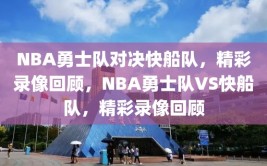 NBA勇士队对决快船队，精彩录像回顾，NBA勇士队VS快船队，精彩录像回顾