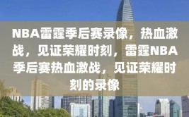 NBA雷霆季后赛录像，热血激战，见证荣耀时刻，雷霆NBA季后赛热血激战，见证荣耀时刻的录像