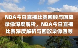 NBA今日直播比赛回顾与回放录像深度解析，NBA今日直播比赛深度解析与回放录像回顾