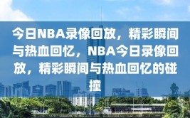 今日NBA录像回放，精彩瞬间与热血回忆，NBA今日录像回放，精彩瞬间与热血回忆的碰撞