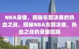 NBA录像，揭秘东部决赛的热血之战，揭秘NBA东部决赛，热血之战的录像回顾