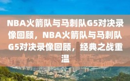 NBA火箭队与马刺队G5对决录像回顾，NBA火箭队与马刺队G5对决录像回顾，经典之战重温