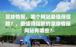 足球情报，哪个网站最值得信赖？，最值得信赖的足球情报网站有哪些？