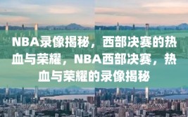 NBA录像揭秘，西部决赛的热血与荣耀，NBA西部决赛，热血与荣耀的录像揭秘