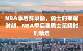 NBA季后赛录像，勇士的荣耀时刻，NBA季后赛勇士荣耀时刻精选