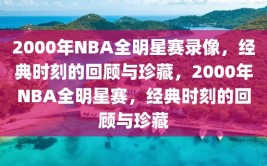 2000年NBA全明星赛录像，经典时刻的回顾与珍藏，2000年NBA全明星赛，经典时刻的回顾与珍藏