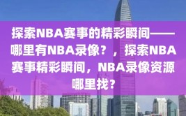 探索NBA赛事的精彩瞬间——哪里有NBA录像？，探索NBA赛事精彩瞬间，NBA录像资源哪里找？