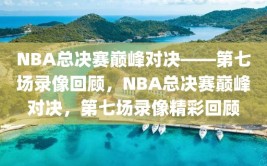 NBA总决赛巅峰对决——第七场录像回顾，NBA总决赛巅峰对决，第七场录像精彩回顾