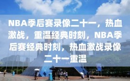 NBA季后赛录像二十一，热血激战，重温经典时刻，NBA季后赛经典时刻，热血激战录像二十一重温