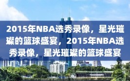 2015年NBA选秀录像，星光璀璨的篮球盛宴，2015年NBA选秀录像，星光璀璨的篮球盛宴