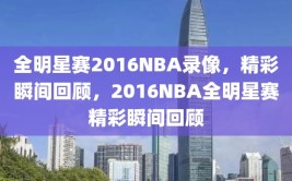 全明星赛2016NBA录像，精彩瞬间回顾，2016NBA全明星赛精彩瞬间回顾