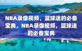 NBA录像视频，篮球迷的必备宝典，NBA录像视频，篮球迷的必备宝典