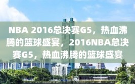 NBA 2016总决赛G5，热血沸腾的篮球盛宴，2016NBA总决赛G5，热血沸腾的篮球盛宴