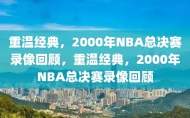 重温经典，2000年NBA总决赛录像回顾，重温经典，2000年NBA总决赛录像回顾