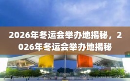 2026年冬运会举办地揭秘，2026年冬运会举办地揭秘