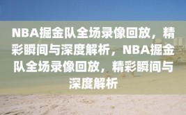 NBA掘金队全场录像回放，精彩瞬间与深度解析，NBA掘金队全场录像回放，精彩瞬间与深度解析