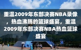 重温2009年东部决赛NBA录像，热血沸腾的篮球盛宴，重温2009年东部决赛NBA热血篮球盛宴