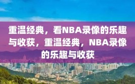 重温经典，看NBA录像的乐趣与收获，重温经典，NBA录像的乐趣与收获