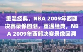 重温经典，NBA 2009年西部决赛录像回溯，重温经典，NBA 2009年西部决赛录像回溯