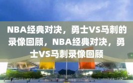 NBA经典对决，勇士VS马刺的录像回顾，NBA经典对决，勇士VS马刺录像回顾